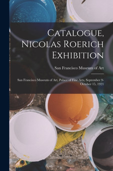 Catalogue, Nicolas Roerich Exhibition : San Francisco Museum of Art, Palace of Fine Arts, September 9-October 15, 1921 by San Francisco Museum of Art - Paperback