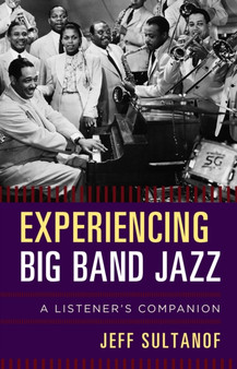 Experiencing Big Band Jazz : A Listener's Companion by Jeff Sultanof - Hardback
