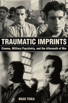 Traumatic Imprints : Cinema, Military Psychiatry, and the Aftermath of War by Noah Tsika - Hardback