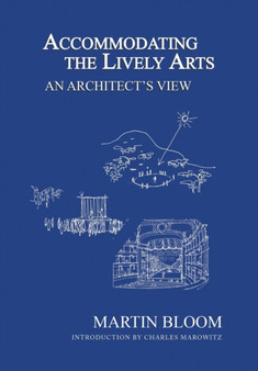 Accommodating the Lively Arts : An Architect's View by Martin Bloom - Hardback