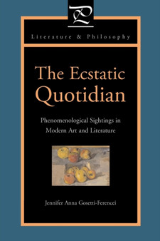 The Ecstatic Quotidian : Phenomenological Sightings in Modern Art and Literature by Jennifer Anna Gosetti-Ferencei - Paperback