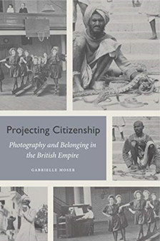 Projecting Citizenship : Photography and Belonging in the British Empire by Gabrielle Moser - Hardback