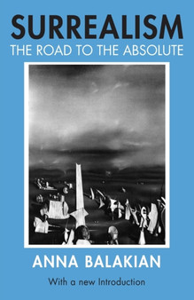 Surrealism : The Road to the Absolute by Anna Balakian - Paperback
