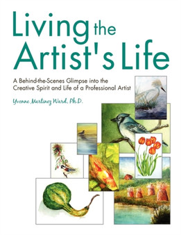 Living the Artist's Life : A Behind-the-Scenes Glimpse into the Creative Spirit and Life of a Professional Artist by Yvonne Martinez Ward Ph D - Paperback