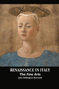 Renaissance in Italy : The Fine Arts by John Addington Symonds - Paperback