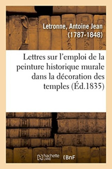 Lettres d'Un Antiquaire A Un Artiste Sur l'Emploi de la Peinture Historique Murale by Antoine Jean Letronne - Paperback