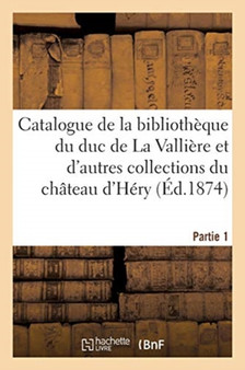 Catalogue de Livres Precieux Relies En Maroquin de la Bibliotheque Du Duc de la Valliere : Et d'Autres Collections Du Chateau d'Hery. Partie 1 by Collectif - Paperback