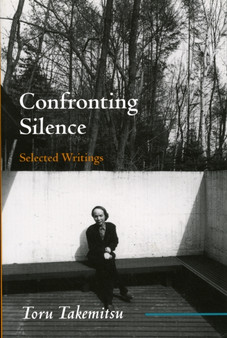 Confronting Silence : Selected Writings by Toru Takemitsu - Paperback