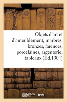 Objets d'Art Et d'Ameublement, Marbres, Bronzes, Faiences, Porcelaines, Argenterie, Tableaux : Gravures, Livres by Arthur Bloche - Paperback