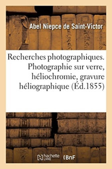 Recherches Photographiques. Photographie Sur Verre, Heliochromie, Gravure Heliographique : Notes Et Procedes Divers. Suivies de Considerations by Abel Niepce de Saint-Victor - Paperback