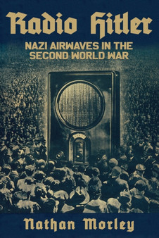 Radio Hitler : Nazi Airwaves in the Second World War by Nathan Morley - Hardback