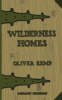 Wilderness Homes (Legacy Edition) : A Classic Manual On Log Cabin Lifestyle, Construction, And Furnishing : 6 by Oliver Kemp - Paperback