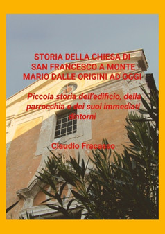 Storia di San Francesco a Monte Mario : Piccola storia dell'edificio, della parrocchia e dei suoi immediati dintorni by Claudio Fracasso - Paperback
