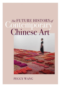 The Future History of Contemporary Chinese Art by Peggy Wang - Hardback