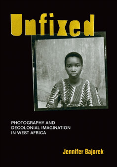 Unfixed : Photography and Decolonial Imagination in West Africa by Jennifer Bajorek - Hardback