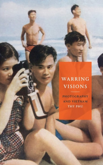 Warring Visions : Photography and Vietnam by Thy Phu - Hardback