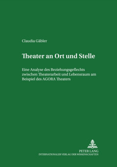 Theater an Ort und Stelle : Eine Analyse des Beziehungsgeflechts zwischen Theaterarbeit und Lebensraum am Beispiel des AGORA Theaters by Gabler Claudia Gabler - Paperback
