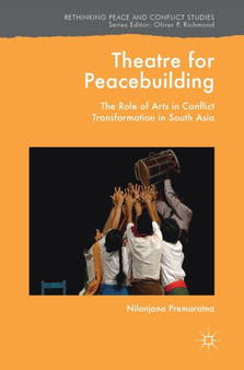 Theatre for Peacebuilding : The Role of Arts in Conflict Transformation in South Asia by Nilanjana Premaratna - Hardback