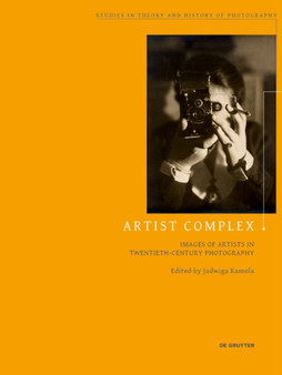 Artist Complex : Images of Artists in Twentieth-Century Photography by Jadwiga Kamola - Paperback
