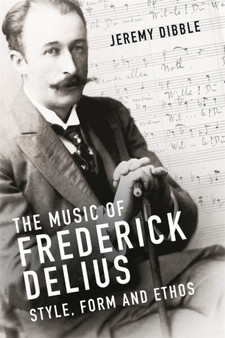 The Music of Frederick Delius : Style, Form and Ethos by Jeremy Dibble - Hardback