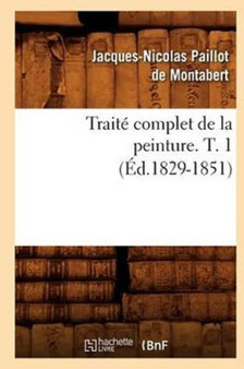Traite Complet de la Peinture. T. 1 (Ed.1829-1851) by Jacques-Nicolas Paillot De Montabert - Paperback