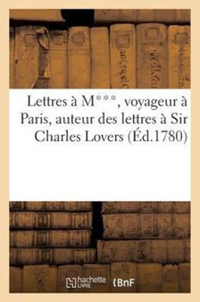 Lettres A M***, Voyageur A Paris, Auteur Des Lettres A Sir Charles Lovers by Sans Auteur - Paperback