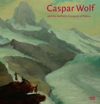 Caspar Wolf : and the Aesthetic Conquest of Nature by Kunstmuseum Basel - Hardback