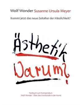 AEsthetik Warum? Kommt jetzt das neue Zeitalter der Hasslichkeit? : Textbuch zu Wolf Wonder - UEber das Emotionale in der Kunst by Wolf Wonder - Paperback
