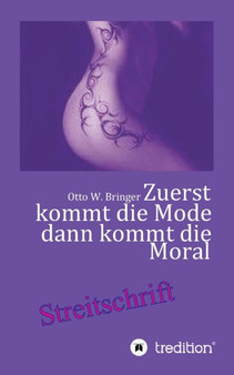 Zuerst kommt die Mode und dann kommt die Moral : Wer im Mainstream schwimmt braucht einen Rettungsring by Otto W Bringer - Paperback