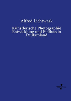 Kunstlerische Photographie : Entwicklung und Einfluss in Deutschland by Alfred Lichtwark - Paperback