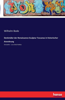 Denkmaler der Renaissance-Sculptur Toscanas in historischer Anordnung : Donatello - Luca Della Robbia by Wilhelm Von Bode - Paperback