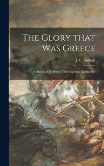The Glory That Was Greece : a Survey of Hellenic Culture & Civilisation by J C 1878-1933 Stobart - Hardback