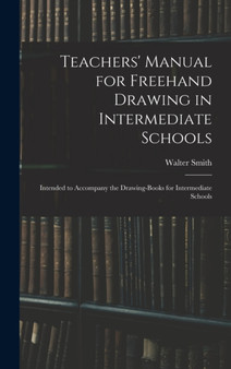 Teachers' Manual for Freehand Drawing in Intermediate Schools : Intended to Accompany the Drawing-books for Intermediate Schools by Walter 1836-1886 Smith - Hardback