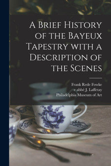 A Brief History of the Bayeux Tapestry With a Description of the Scenes by Frank Rede Fowke - Paperback