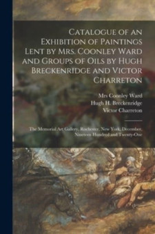 Catalogue of an Exhibition of Paintings Lent by Mrs. Coonley Ward and Groups of Oils by Hugh Breckenridge and Victor Charreton : the Memorial Art Gallery, Rochester, New York, December, Nineteen Hundr by Victor 1864-1936 Charreton - Paperback