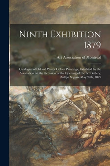 Ninth Exhibition 1879 [microform] : Catalogue of Oil and Water Colour Paintings, Exhibited by the Association on the Occasion of the Opening of the Art Gallery, Phillips' Square May 26th, 1879 by Art Association of Montreal - Paperback