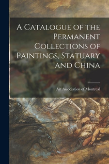 A Catalogue of the Permanent Collections of Paintings, Statuary and China [microform] by Art Association of Montreal - Paperback