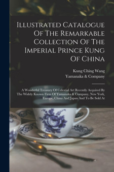 Illustrated Catalogue Of The Remarkable Collection Of The Imperial Prince Kung Of China : A Wonderful Treasury Of Celestial Art Recently Acquired By The Widely Known Firm Of Yamanaka & Company, New Yo by Yamanaka & Company - Paperback