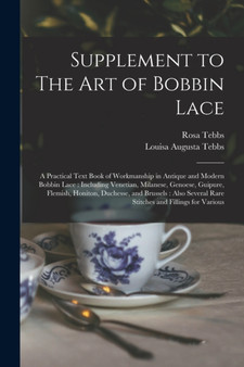 Supplement to The art of Bobbin Lace : A Practical Text Book of Workmanship in Antique and Modern Bobbin Lace: Including Venetian, Milanese, Genoese, Guipure, Flemish, Honiton, Duchesse, and Brussels: by Louisa Augusta Tebbs - Paperback