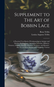 Supplement to The art of Bobbin Lace : A Practical Text Book of Workmanship in Antique and Modern Bobbin Lace: Including Venetian, Milanese, Genoese, Guipure, Flemish, Honiton, Duchesse, and Brussels: by Louisa Augusta Tebbs - Hardback
