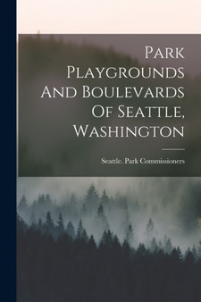 Park Playgrounds And Boulevards Of Seattle, Washington by Seattle Park Commissioners - Paperback