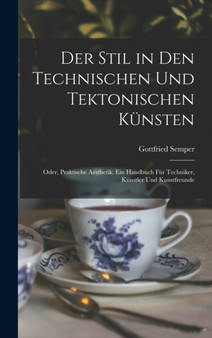 Der Stil in den technischen und tektonischen Kunsten; oder, Praktische Aesthetik. Ein Handbuch fur Techniker, Kunstler und Kunstfreunde by Gottfried Semper - Hardback