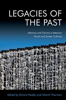 Legacies of the Past : Memory and Trauma in Mexican Visual and Screen Cultures by Niamh Thornton - Hardback