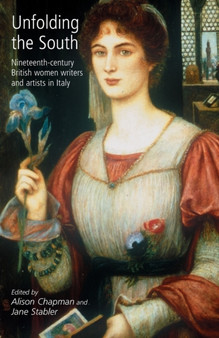 Unfolding the South : Nineteenth-Century British Women Writers and Artists in Italy by Alison Chapman - Paperback