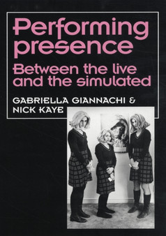 Performing Presence : Between the Live and the Simulated by Gabriella Giannachi - Hardback