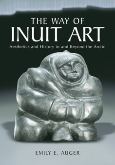 The Way of Inuit Art : Aesthetics and History in and Beyond the Arctic by Emily E. Auger - Paperback