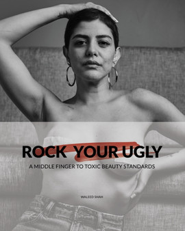 Rock Your Ugly : A middle finger to toxic beauty standards by Waleed Shah - Hardback
