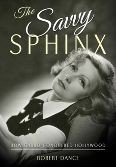 The Savvy Sphinx : How Garbo Conquered Hollywood by Robert Dance - Hardback