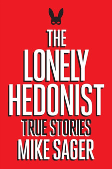 The Lonely Hedonist : True Stories of Sex, Drugs, Dinosaurs and Peter Dinklage by Mike Sager - Paperback