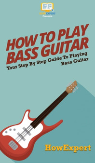 How To Play Bass Guitar : Your Step By Step Guide To Playing Bass Guitar by Howexpert - Hardback